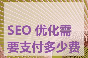 SEO 优化需要支付多少费用