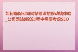 如何确保公司网站建设的移动端体验_公司网站建设过程中需要考虑SEO吗