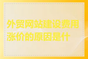 外贸网站建设费用涨价的原因是什么