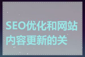 SEO优化和网站内容更新的关系