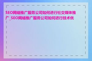 SEO网络推广服务公司如何进行社交媒体推广_SEO网络推广服务公司如何进行技术优化