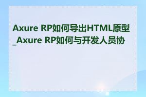 Axure RP如何导出HTML原型_Axure RP如何与开发人员协作