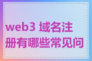 web3 域名注册有哪些常见问题