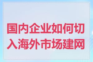 国内企业如何切入海外市场建网站