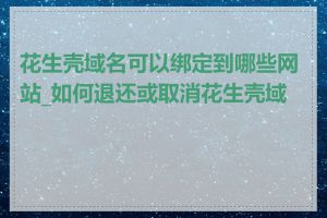 花生壳域名可以绑定到哪些网站_如何退还或取消花生壳域名