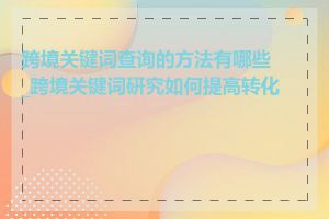 跨境关键词查询的方法有哪些_跨境关键词研究如何提高转化率