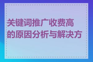 关键词推广收费高的原因分析与解决方案