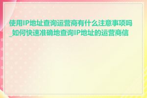 使用IP地址查询运营商有什么注意事项吗_如何快速准确地查询IP地址的运营商信息