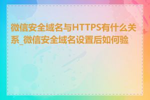 微信安全域名与HTTPS有什么关系_微信安全域名设置后如何验证