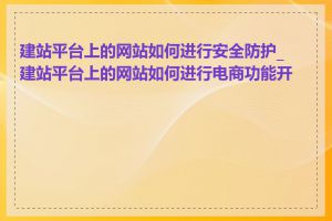 建站平台上的网站如何进行安全防护_建站平台上的网站如何进行电商功能开发