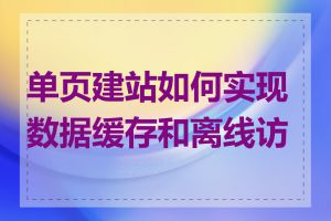 单页建站如何实现数据缓存和离线访问