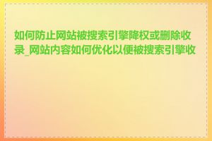 如何防止网站被搜索引擎降权或删除收录_网站内容如何优化以便被搜索引擎收录