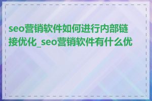 seo营销软件如何进行内部链接优化_seo营销软件有什么优势