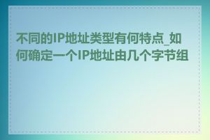 不同的IP地址类型有何特点_如何确定一个IP地址由几个字节组成