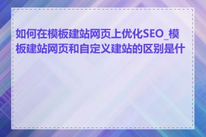 如何在模板建站网页上优化SEO_模板建站网页和自定义建站的区别是什么