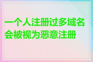 一个人注册过多域名会被视为恶意注册吗