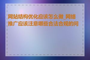 网站结构优化应该怎么做_网络推广应该注意哪些合法合规的问题