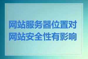 网站服务器位置对网站安全性有影响吗