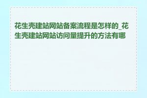 花生壳建站网站备案流程是怎样的_花生壳建站网站访问量提升的方法有哪些