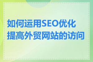 如何运用SEO优化提高外贸网站的访问量