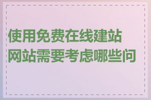 使用免费在线建站网站需要考虑哪些问题