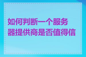 如何判断一个服务器提供商是否值得信赖