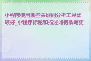 小程序使用哪些关键词分析工具比较好_小程序标题和描述如何撰写更好