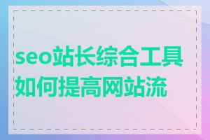 seo站长综合工具如何提高网站流量