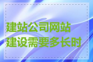 建站公司网站建设需要多长时间