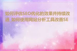 如何评估SEO优化的效果并持续改进_如何使用网站分析工具改善SEO