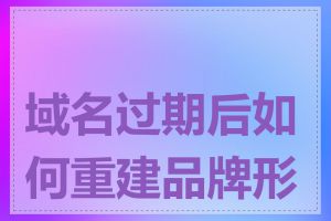 域名过期后如何重建品牌形象