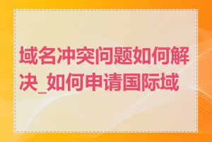 域名冲突问题如何解决_如何申请国际域名