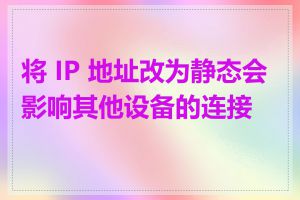 将 IP 地址改为静态会影响其他设备的连接吗