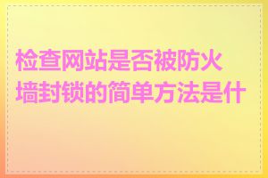 检查网站是否被防火墙封锁的简单方法是什么