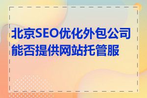 北京SEO优化外包公司能否提供网站托管服务