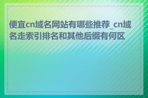 便宜cn域名网站有哪些推荐_cn域名走索引排名和其他后缀有何区别