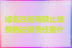 域名注册商禁止续费的法律责任是什么