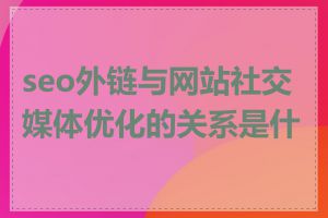 seo外链与网站社交媒体优化的关系是什么