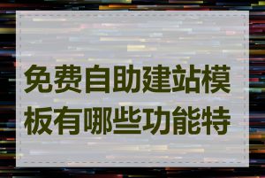 免费自助建站模板有哪些功能特点