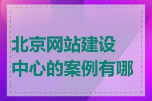 北京网站建设中心的案例有哪些