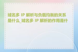 域名多 IP 解析与负载均衡的关系是什么_域名多 IP 解析的作用是什么