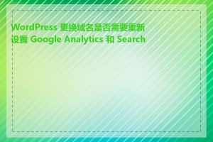 WordPress 更换域名是否需要重新设置 Google Analytics 和 Search C