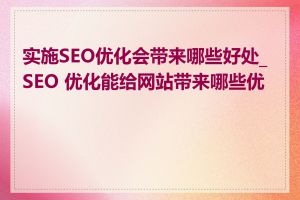 实施SEO优化会带来哪些好处_SEO 优化能给网站带来哪些优势