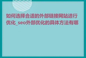 如何选择合适的外部链接网站进行优化_seo外部优化的具体方法有哪些