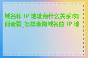 域名和 IP 地址有什么关系?如何查看_怎样查询域名的 IP 地址