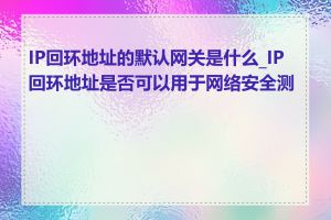 IP回环地址的默认网关是什么_IP 回环地址是否可以用于网络安全测试