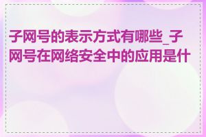 子网号的表示方式有哪些_子网号在网络安全中的应用是什么