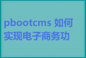 pbootcms 如何实现电子商务功能