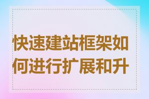 快速建站框架如何进行扩展和升级