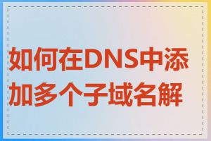 如何在DNS中添加多个子域名解析